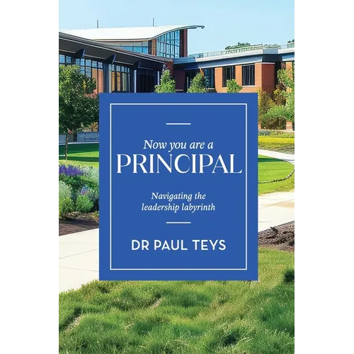 Now You Are a Principal: Navigating the Leadership Labyrinth