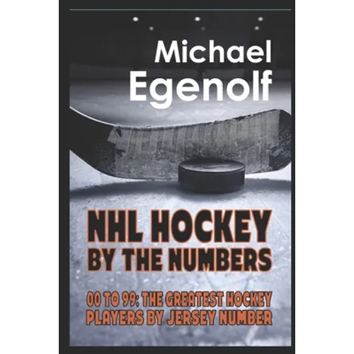 NHL Hockey by the Numbers: 00 to 99: THE GREATEST HOCKEY PLAYERS BY JERSEY NUMBER