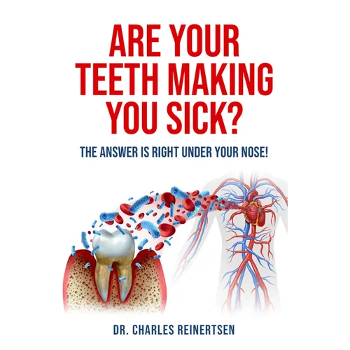 Are Your Teeth Making You Sick?: The Answer Is Right Under Your Nose