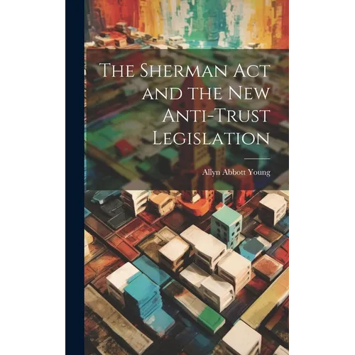 The Sherman act and the new Anti-trust Legislation