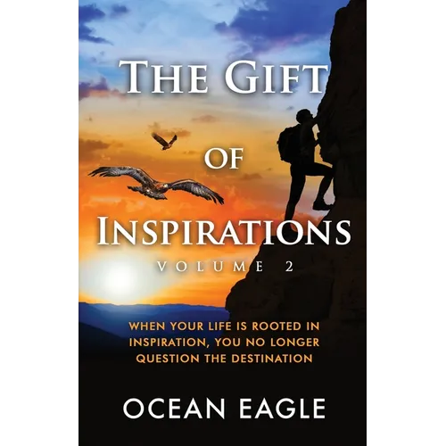 The Gift of Inspiration Volume 2: When Your Life is Rooted in Inspiration, You No Longer Question the Destination