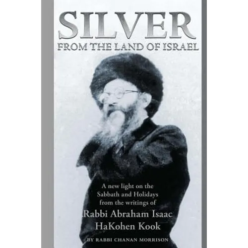 Silver from the Land of Israel: A New Light on the Sabbath and Holidays from the Writings of Rabbi Abraham Isaac Hakohen Kook