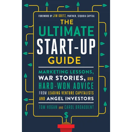 The Ultimate Start-Up Guide: Marketing Lessons, War Stories, and Hard-Won Advice from Leading Venture Capitalists and Angel Investors