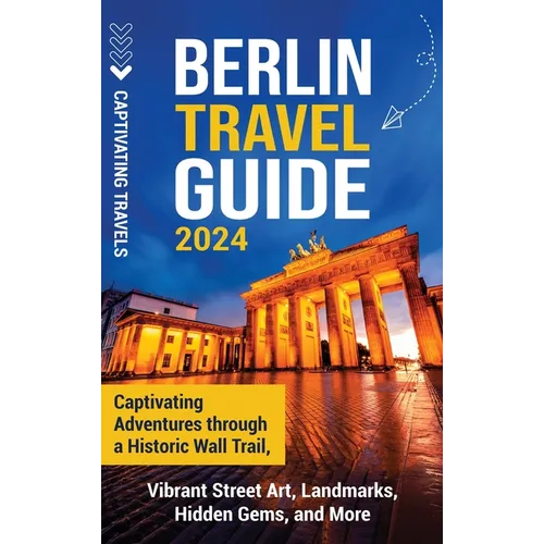 Berlin Travel Guide: Captivating Adventures through a Historic Wall Trail, Vibrant Street Art, Landmarks, Hidden Gems, and More