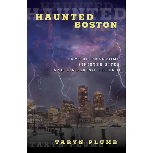 Haunted Boston: Famous Phantoms, Sinister Sites, and Lingering Legends