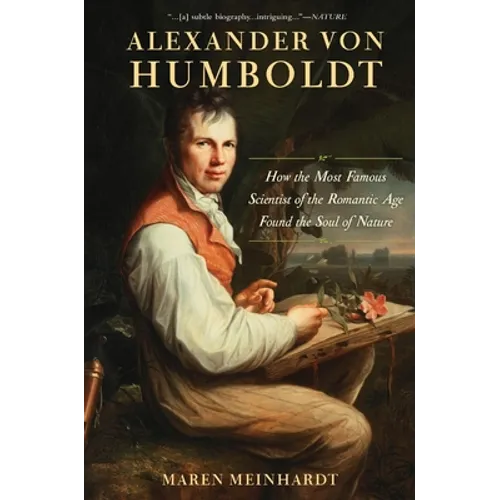 Alexander Von Humboldt: How the Most Famous Scientist of the Romantic Age Found the Soul of Nature