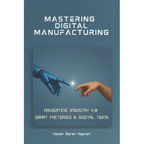 Mastering Digital Manufacturing: Navigating Industry 4.0, Smart Factories & Digital Twins