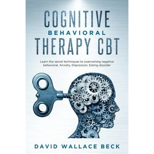 Cognitive Behavioral Therapy CBT: Learn the secret techniques to overcoming negative behavioral, Anxiety, Depression, Eating disorder