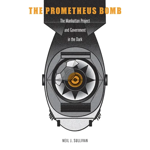 The Prometheus Bomb: The Manhattan Project and Government in the Dark