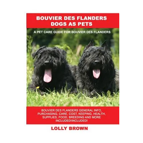 Bouvier des Flanders Dogs as Pets: Bouvier des Flanders General Info, Purchasing, Care, Cost, Keeping, Health, Supplies, Food, Breeding and More Inclu