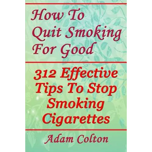 How To Quit Smoking For Good: 312 Effective Tips To Stop Smoking Cigarettes
