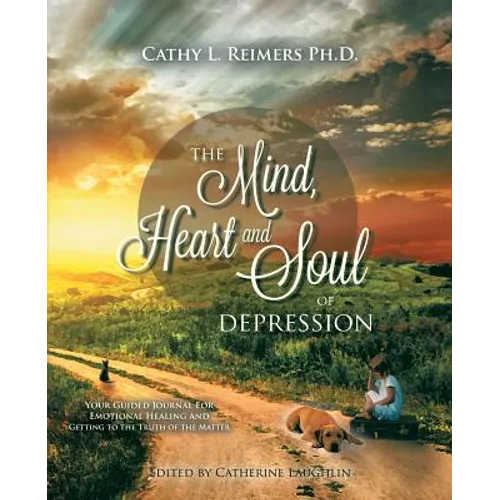 The Mind, Heart & Soul of Depression: Your Guided Journal for Emotional Healing and Getting to the Truth of the Matter