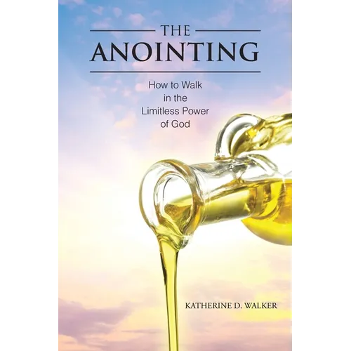 The Anointing: How to Walk in the Limitless Power of God