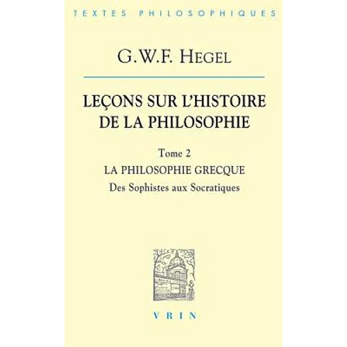 G.W.F. Hegel: Lecons Sur l'Histoire de la Philosophie II: La Philosophie Grecque Des Sophistes Aux Socratiques