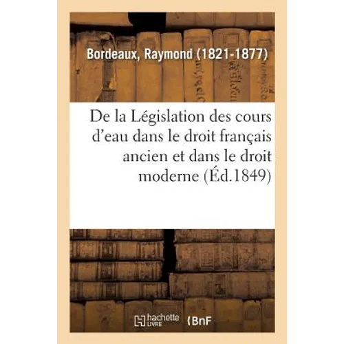 de la Législation Des Cours d'Eau Dans Le Droit Français Ancien Et Dans Le Droit Moderne: Améliorations Dont Elle Serait Susceptible. Sur Les Frais d'