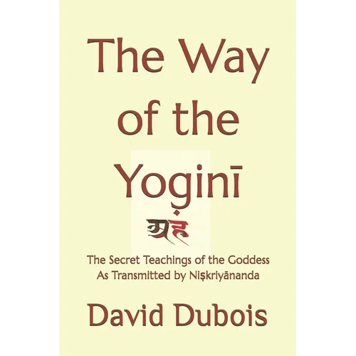 The Way of the Yoginī: The Secret teachings of the Goddess As transmitted by Niṣkriyānanda