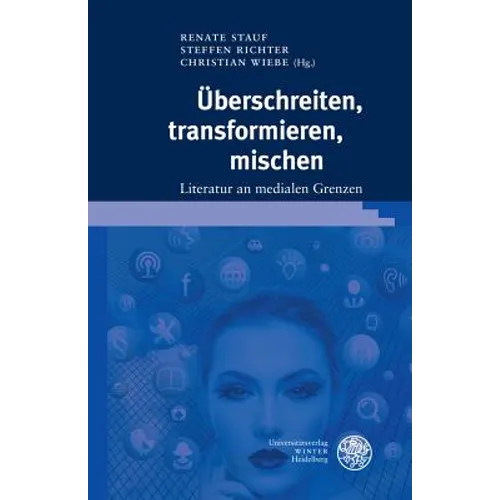 Uberschreiten, Transformieren, Mischen: Literatur an Medialen Grenzen