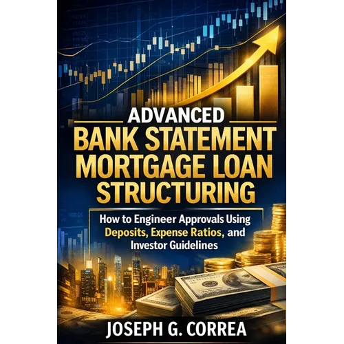 Advanced Bank Statement Mortgage Loan Structuring: How to Engineer Approvals Using Deposits, Expense Ratios, and Investor Guidelines