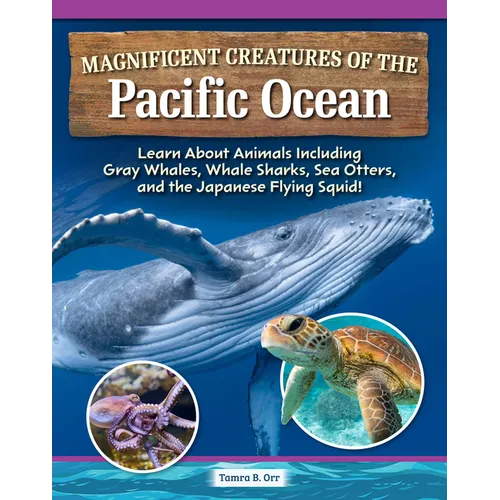 Magnificent Creatures of the Pacific Ocean: Learn about Animals Including Gray Whales, Whale Sharks, Sea Otters, and the Japanese Flying Squid!