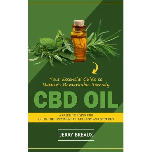 Cbd Oil: Your Essential Guide to Nature's Remarkable Remedy (A Guide to Using Cbd Oil in the Treatment of Epilepsy and Seizures