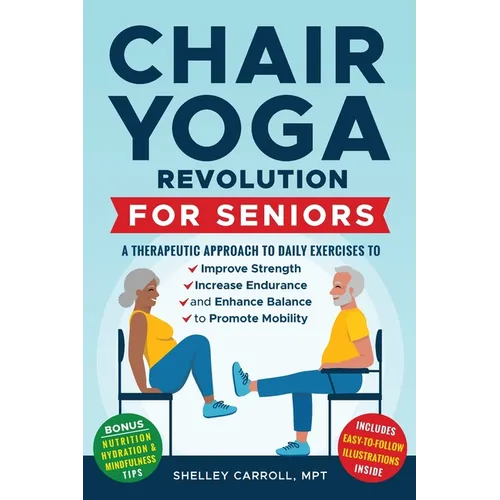 Chair Yoga Revolution for Seniors: A Therapeutic Approach to Daily Exercises to Improve Strength, Increase Endurance, and Enhance Balance to Promote M