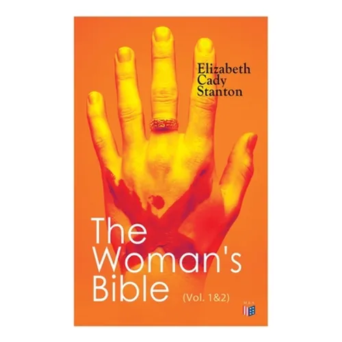 The Woman's Bible (Vol. 1&2): Volume I: Comments on Genesis, Exodus, Leviticus, Numbers and Deuteronomy; Volume II: Comments on the Old and New Test