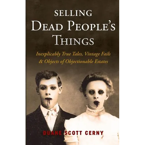 Selling Dead People's Things: Inexplicably True Tales, Vintage Fails & Objects of Objectionable Estates