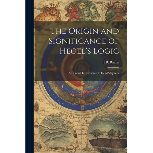 The Origin and Significance of Hegel's Logic; a General Introduction to Hegel's System