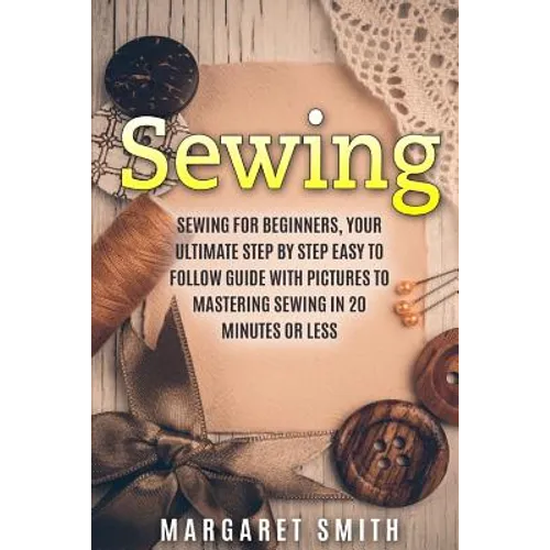 Sewing: The Ultimate Step by Step Easy to Follow Sewing Guide with Clear Instructions and Pictures