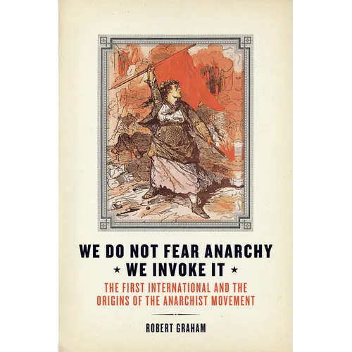 We Do Not Fear Anarchy?we Invoke It: The First International and the Origins of the Anarchist Movement