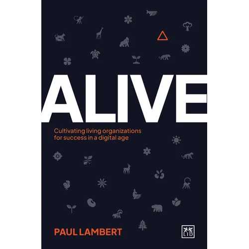 Alive: Cultivating Living Organizations for Success in a Digital Age