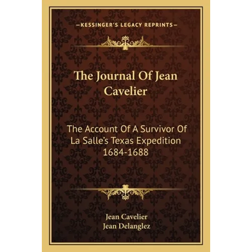 The Journal Of Jean Cavelier: The Account Of A Survivor Of La Salle's Texas Expedition 1684-1688