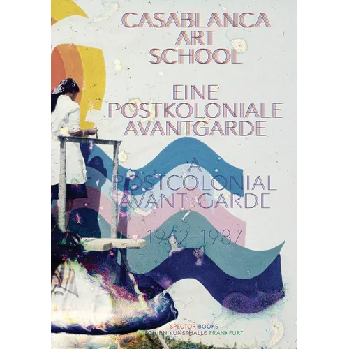 Casablanca Art School: A Postcolonial Avant-Garde 1962-1987