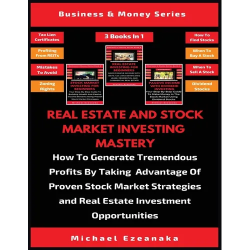 Real Estate And Stock Market Investing Mastery (3 Books In 1): How To Generate Tremendous Profits By Taking Advantage Of Proven Stock Market Strategie