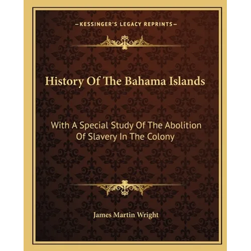 History Of The Bahama Islands: With A Special Study Of The Abolition Of Slavery In The Colony