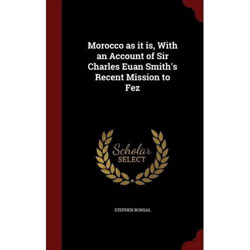 Morocco as it is, With an Account of Sir Charles Euan Smith's Recent Mission to Fez
