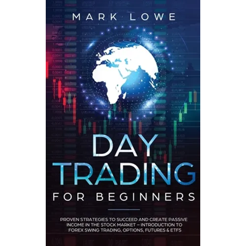 Day Trading: Proven Strategies to Succeed and Create Passive Income in the Stock Market - Introduction to Forex Swing Trading, Options, Futures & ETFs