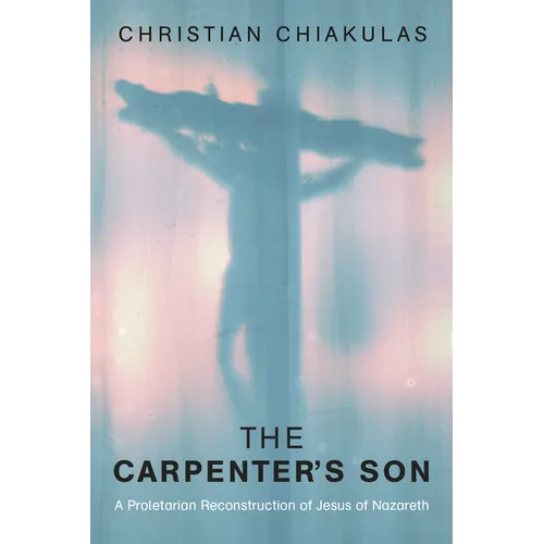The Carpenter's Son: A Proletarian Reconstruction of Jesus of Nazareth