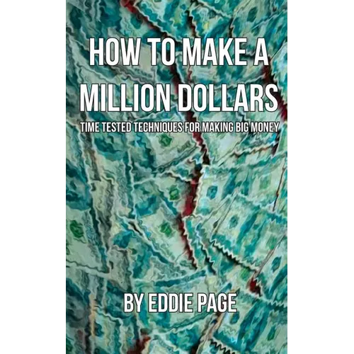 How to Make a Million Dollars: Proven Quick-Tips for Those Who Want to Earn BIG MONEY