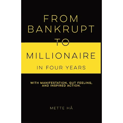 From Bankrupt to Millionaire in Four Years: with manifestation, gut feeling and inspired action