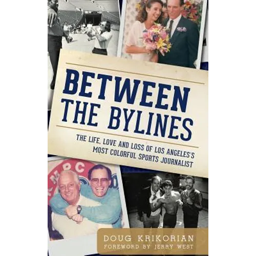Between the Bylines: The Life, Love and Loss of Los Angeles's Most Colorful Sports Journalist