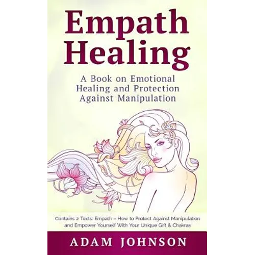 Empath Healing: A Book on Emotional Healing and Protection Against Manipulation (Contains 2 Texts: Empath - How to Protect Against Man