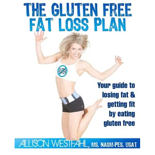The Gluten Free Fat Loss Plan: Your guide to losing fat & getting fit by eating gluten free