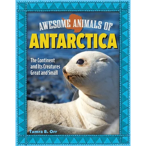 Awesome Animals of Antarctica: The Continent and Its Creatures Great and Small