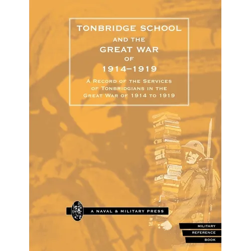 Tonbridge School and the Great War of 1914-1919: A Record of the Services of Tonbridgians in the Great War of 1914 to 1919