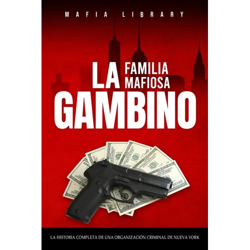 La Familia Mafiosa Gambino: La Historia Completa y Fascinante de la Organización Criminal de Nueva York (Las Cinco Familias)