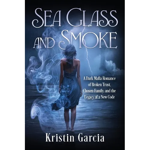 Sea Glass and Smoke: A Dark Mafia Romance of Broken Trust, Chosen Family, and the Legacy of a New Code