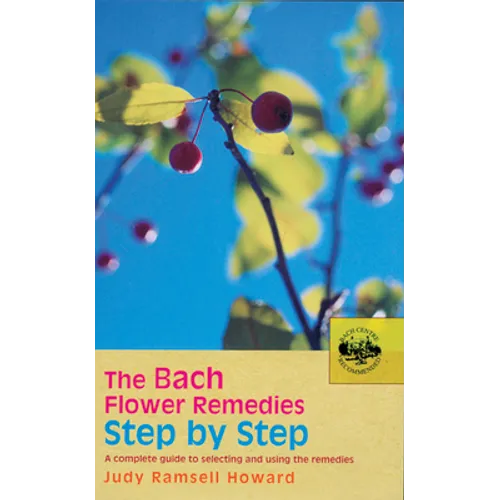 The Bach Flower Remedies Step by Step: A Complete Guide to Selecting and Using the Remedies