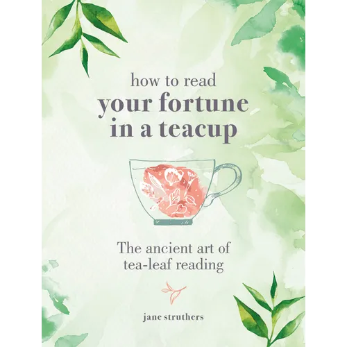 How to Read Your Fortune in a Teacup: The Ancient Art of Tea-Leaf Reading