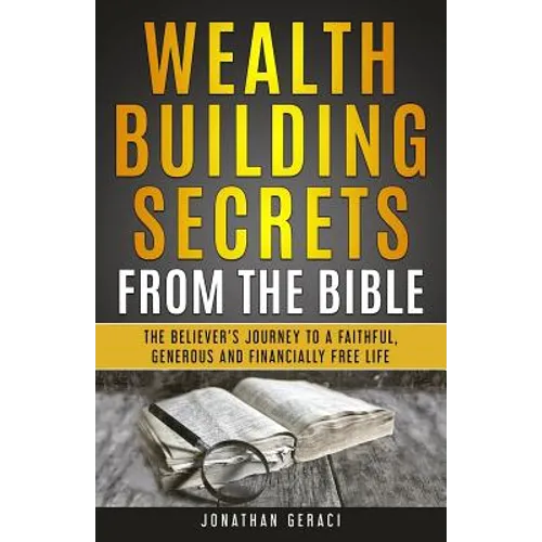 Wealth Building Secrets from the Bible: The Believer's Journey to a Faithful, Generous, and Financially Free Life